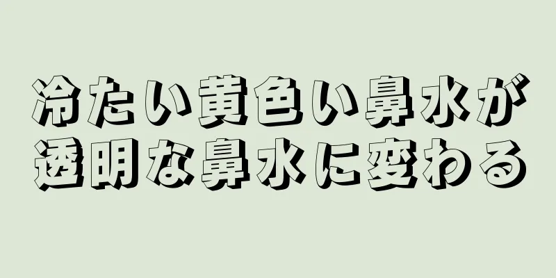 冷たい黄色い鼻水が透明な鼻水に変わる