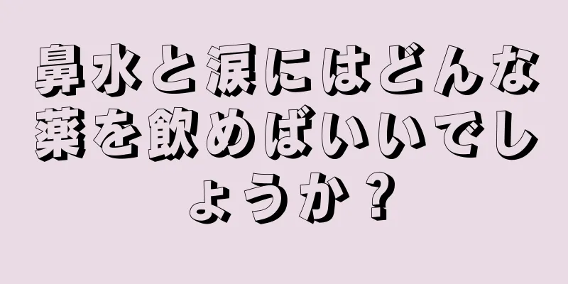 鼻水と涙にはどんな薬を飲めばいいでしょうか？