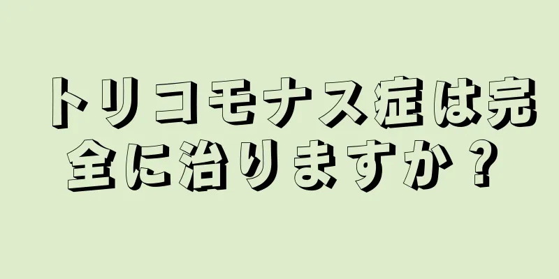 トリコモナス症は完全に治りますか？