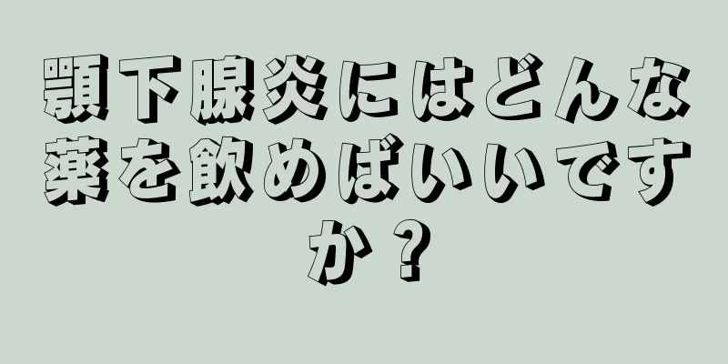 顎下腺炎にはどんな薬を飲めばいいですか？