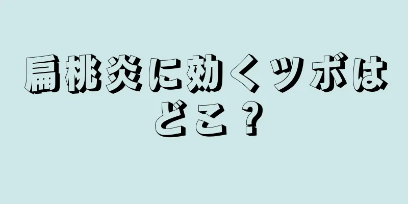 扁桃炎に効くツボはどこ？