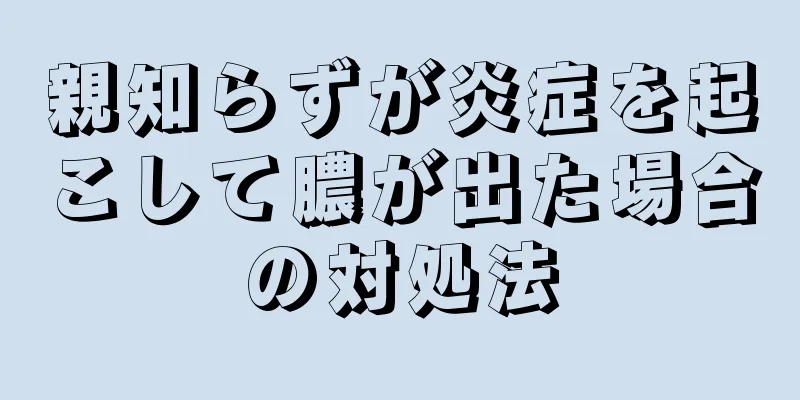 親知らずが炎症を起こして膿が出た場合の対処法