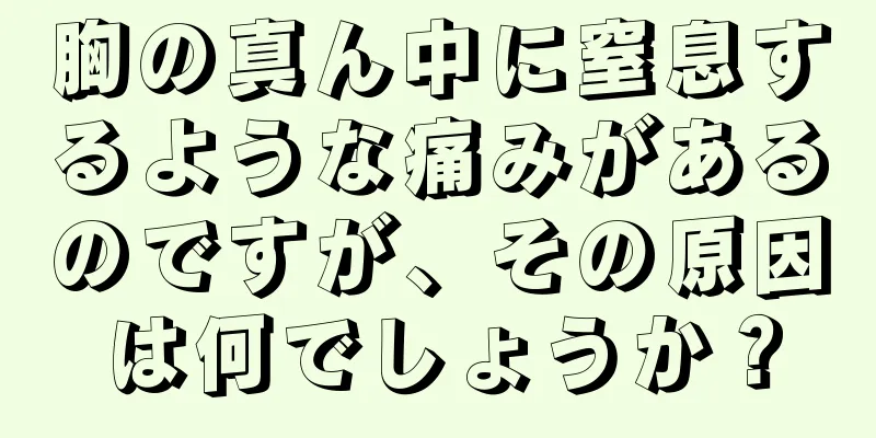 胸の真ん中に窒息するような痛みがあるのですが、その原因は何でしょうか？