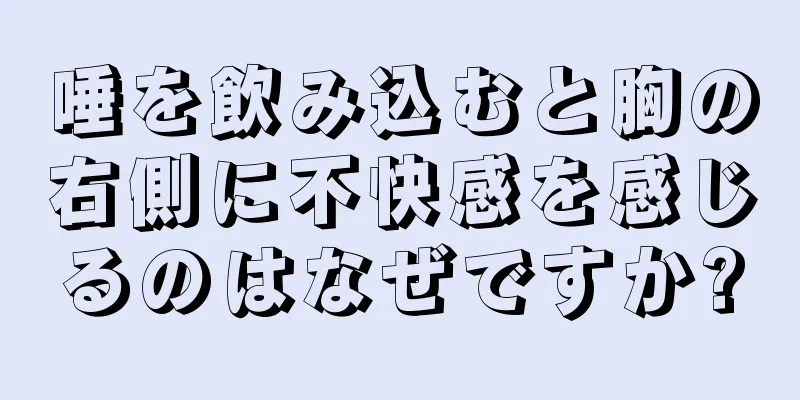 唾を飲み込むと胸の右側に不快感を感じるのはなぜですか?