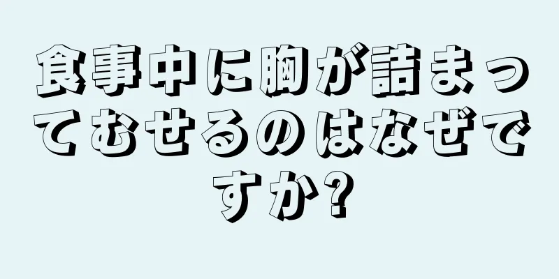 食事中に胸が詰まってむせるのはなぜですか?