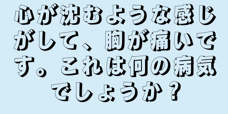 心が沈むような感じがして、胸が痛いです。これは何の病気でしょうか？