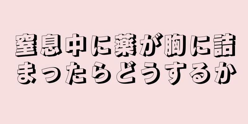 窒息中に薬が胸に詰まったらどうするか