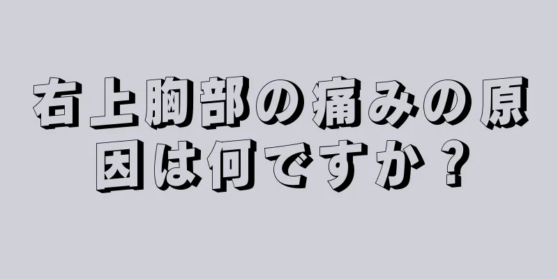 右上胸部の痛みの原因は何ですか？