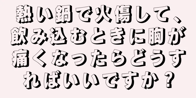 熱い鍋で火傷して、飲み込むときに胸が痛くなったらどうすればいいですか？