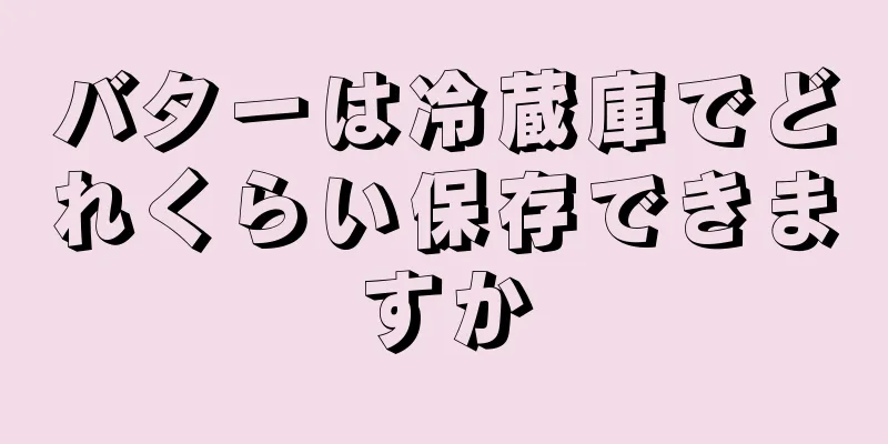 バターは冷蔵庫でどれくらい保存できますか