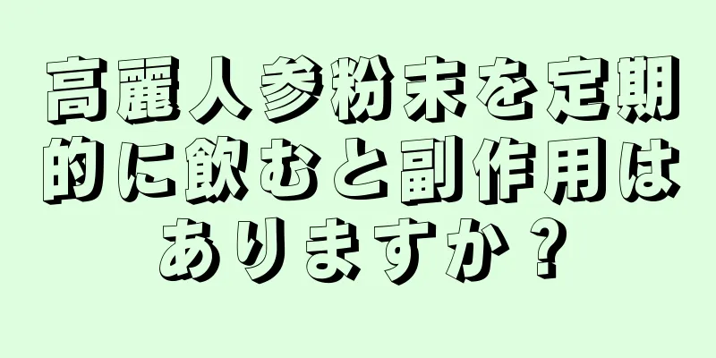 高麗人参粉末を定期的に飲むと副作用はありますか？