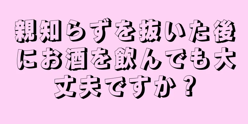 親知らずを抜いた後にお酒を飲んでも大丈夫ですか？