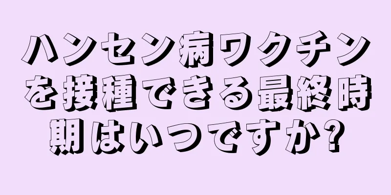 ハンセン病ワクチンを接種できる最終時期はいつですか?