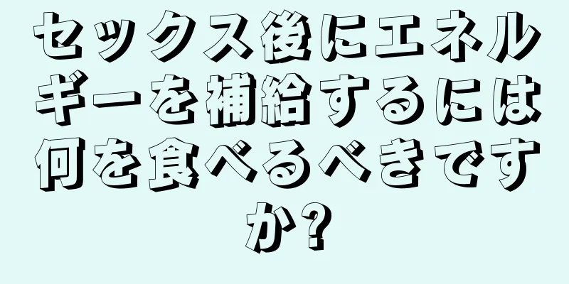 セックス後にエネルギーを補給するには何を食べるべきですか?