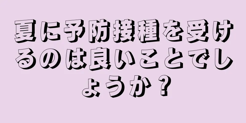 夏に予防接種を受けるのは良いことでしょうか？