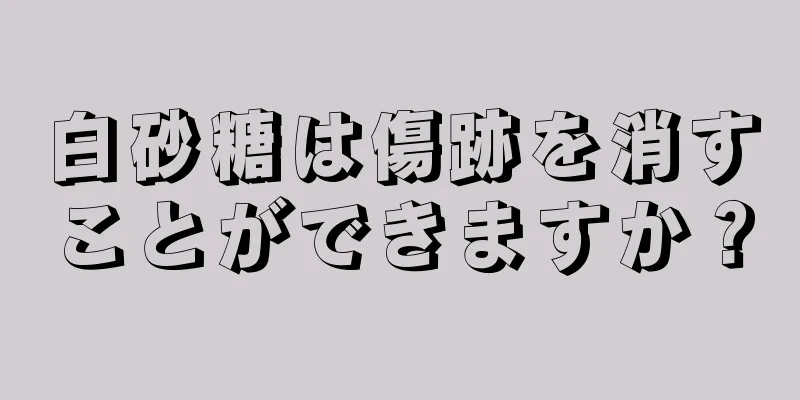 白砂糖は傷跡を消すことができますか？