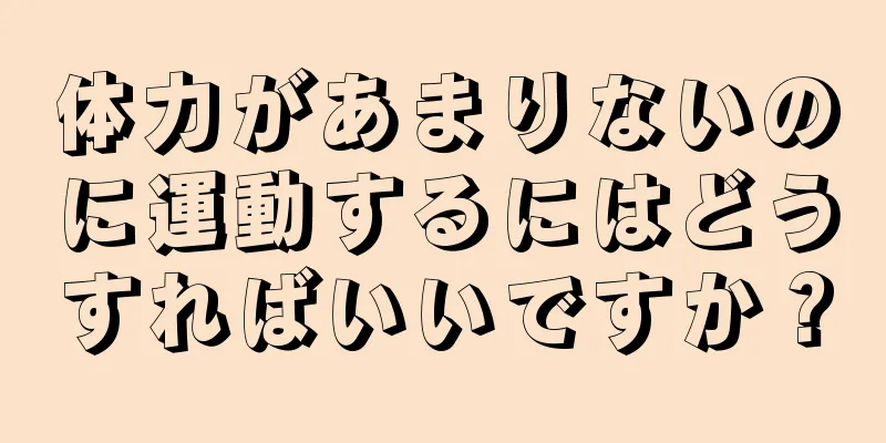 体力があまりないのに運動するにはどうすればいいですか？