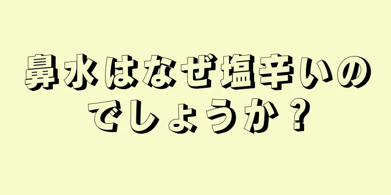 鼻水はなぜ塩辛いのでしょうか？