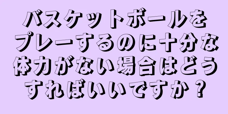 バスケットボールをプレーするのに十分な体力がない場合はどうすればいいですか？