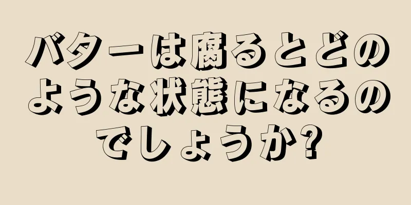 バターは腐るとどのような状態になるのでしょうか?