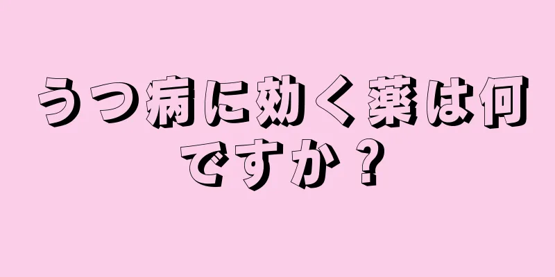 うつ病に効く薬は何ですか？