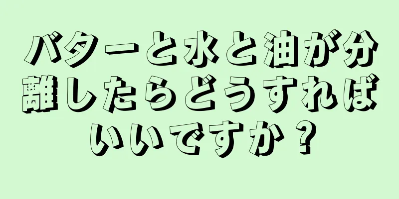 バターと水と油が分離したらどうすればいいですか？