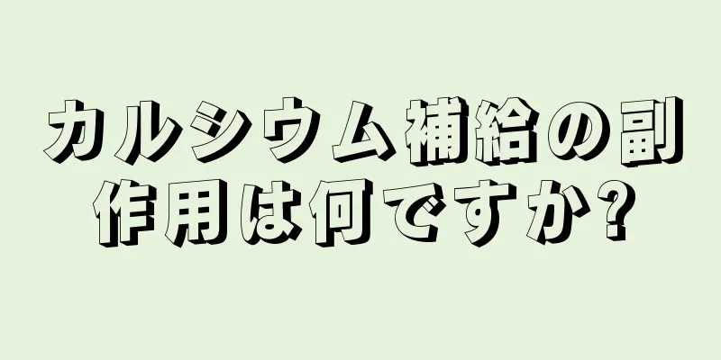 カルシウム補給の副作用は何ですか?