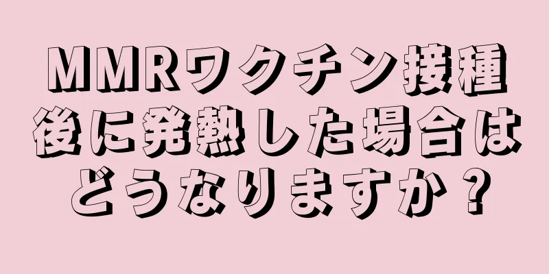 MMRワクチン接種後に発熱した場合はどうなりますか？