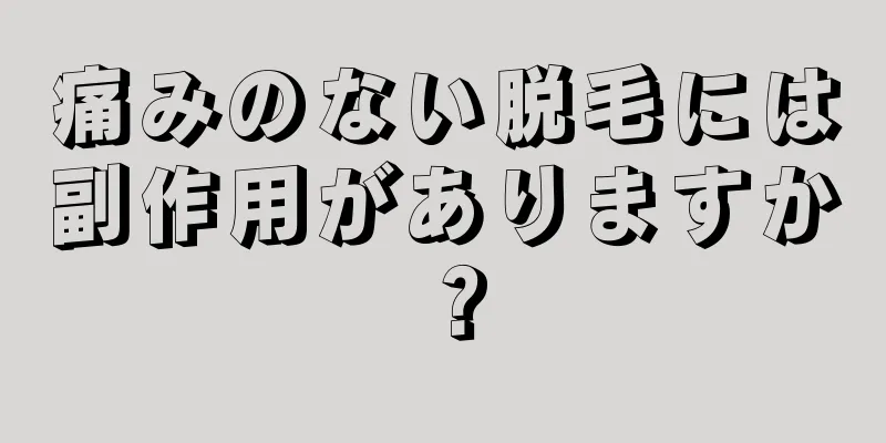 痛みのない脱毛には副作用がありますか？