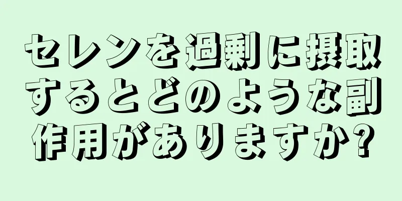 セレンを過剰に摂取するとどのような副作用がありますか?