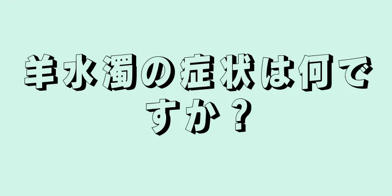 羊水濁の症状は何ですか？