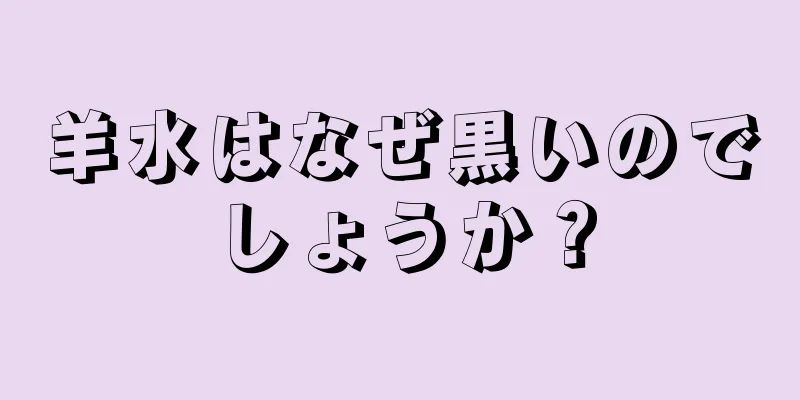 羊水はなぜ黒いのでしょうか？