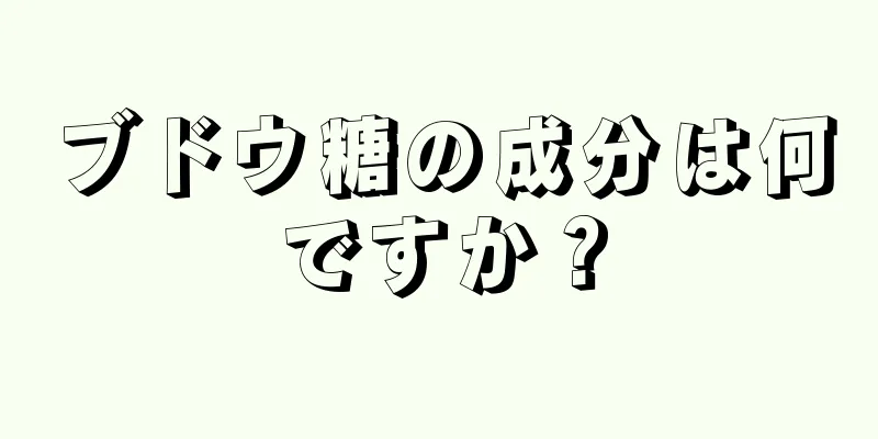 ブドウ糖の成分は何ですか？