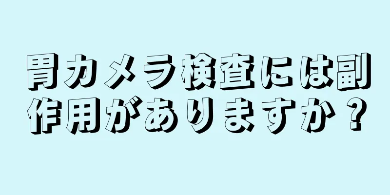 胃カメラ検査には副作用がありますか？