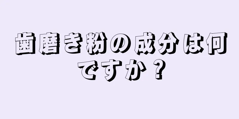 歯磨き粉の成分は何ですか？