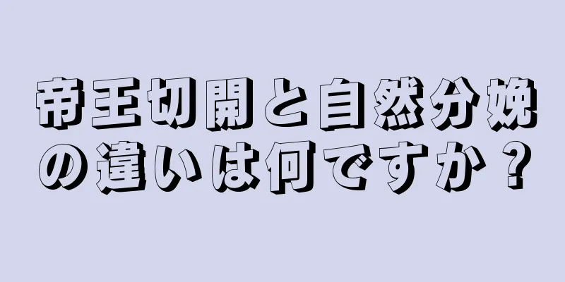 帝王切開と自然分娩の違いは何ですか？