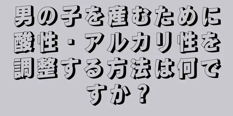 男の子を産むために酸性・アルカリ性を調整する方法は何ですか？