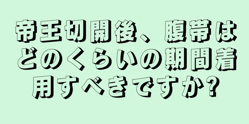 帝王切開後、腹帯はどのくらいの期間着用すべきですか?