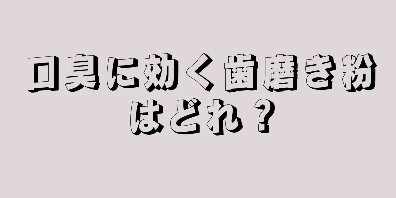 口臭に効く歯磨き粉はどれ？