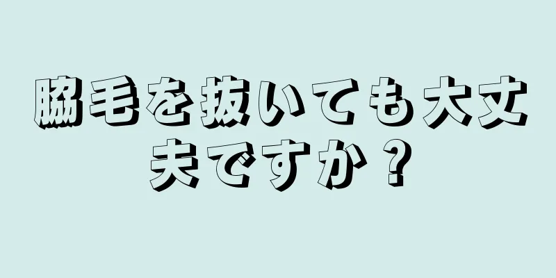 脇毛を抜いても大丈夫ですか？