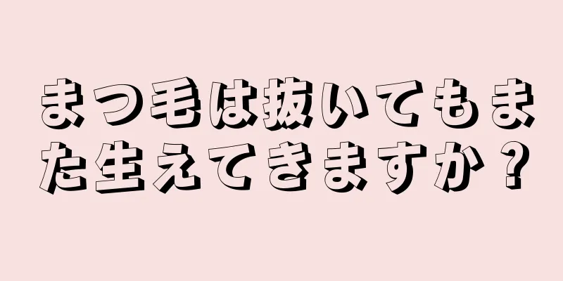 まつ毛は抜いてもまた生えてきますか？