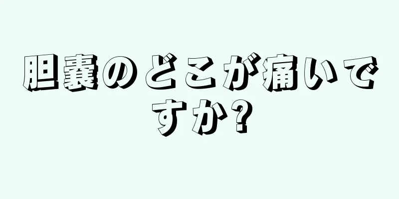 胆嚢のどこが痛いですか?