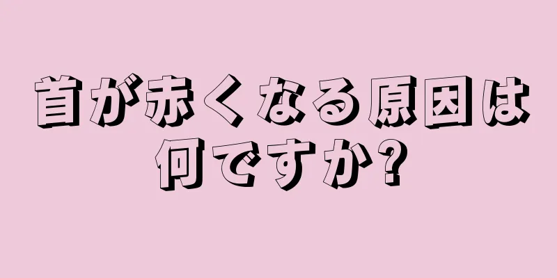 首が赤くなる原因は何ですか?