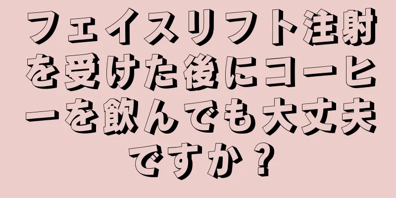 フェイスリフト注射を受けた後にコーヒーを飲んでも大丈夫ですか？