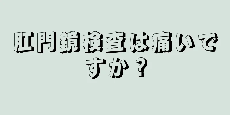 肛門鏡検査は痛いですか？