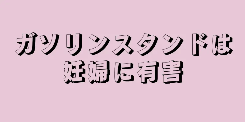 ガソリンスタンドは妊婦に有害