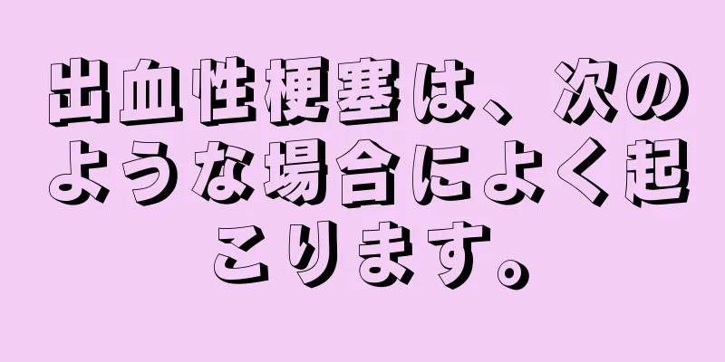 出血性梗塞は、次のような場合によく起こります。