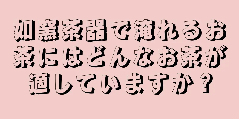 如窯茶器で淹れるお茶にはどんなお茶が適していますか？