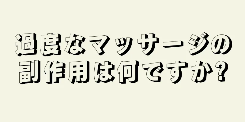 過度なマッサージの副作用は何ですか?