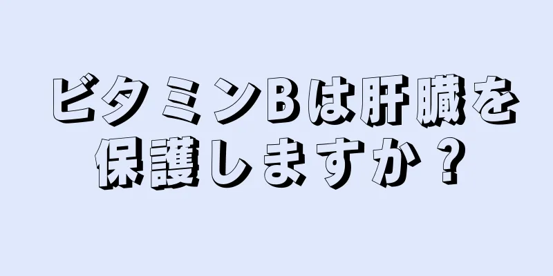 ビタミンBは肝臓を保護しますか？